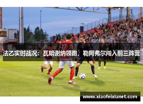 法乙实时战况：瓦朗谢纳领跑，勒阿弗尔闯入前三阵营