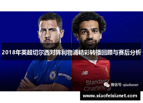 2018年英超切尔西对阵利物浦精彩转播回顾与赛后分析